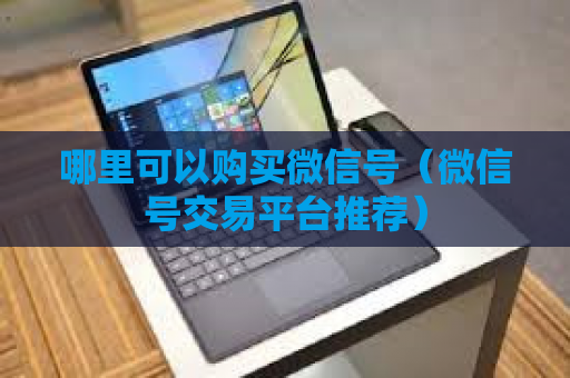哪里可以购买微信号（微信号交易平台推荐）