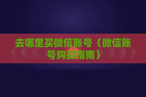 去哪里买微信账号（微信账号购买指南）