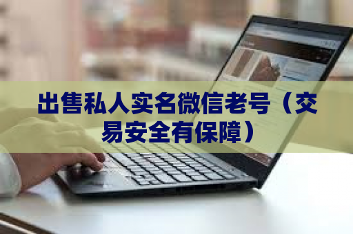 出售私人实名微信老号（交易安全有保障）
