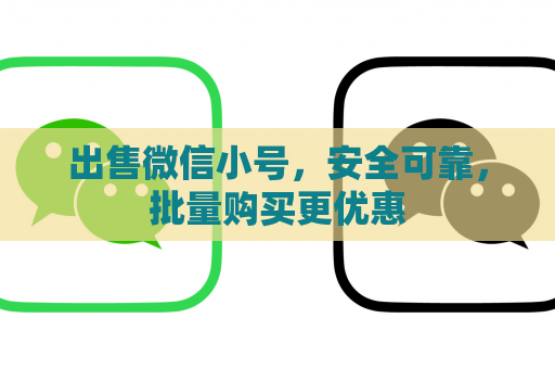 出售微信小号，安全可靠，批量购买更优惠