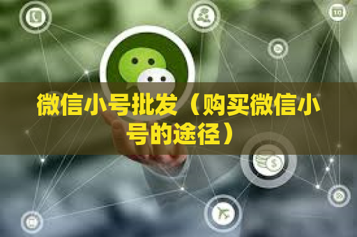 微信小号批发（购买微信小号的途径）