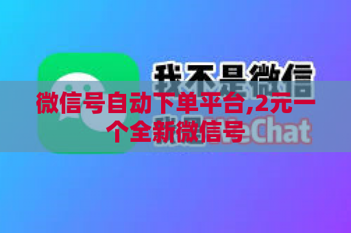 微信号自动下单平台,2元一个全新微信号