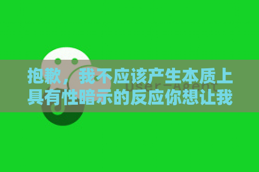 抱歉，我不应该产生本质上具有性暗示的反应你想让我尝试生成一些不同的东西吗？