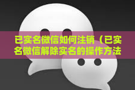 已实名微信如何注销（已实名微信解除实名的操作方法）