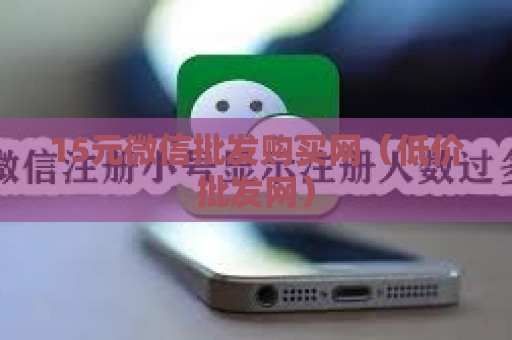 15元微信批发购买网（低价批发网）
