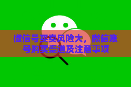 微信号买卖风险大，微信账号购买渠道及注意事项