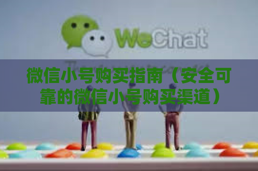微信小号购买指南（安全可靠的微信小号购买渠道）