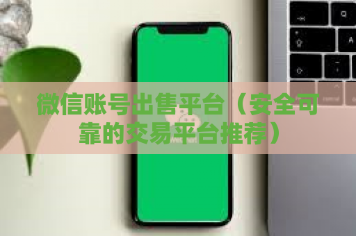 微信账号出售平台（安全可靠的交易平台推荐）