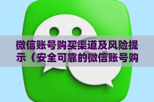 微信账号购买渠道及风险提示（安全可靠的微信账号购买方法）