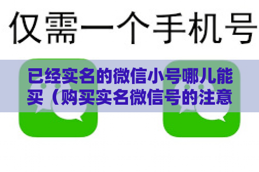 已经实名的微信小号哪儿能买（购买实名微信号的注意事项）