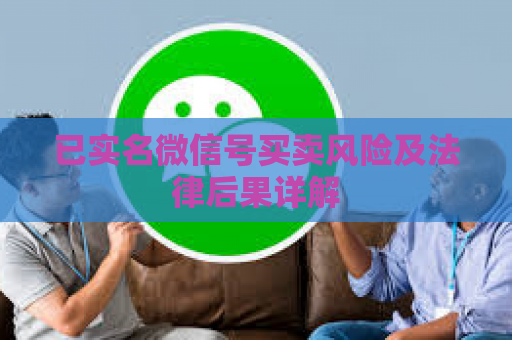已实名微信号买卖风险及法律后果详解