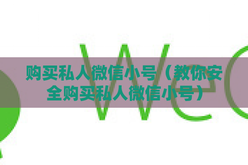 购买私人微信小号（教你安全购买私人微信小号）