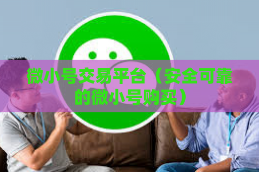 微小号交易平台（安全可靠的微小号购买）