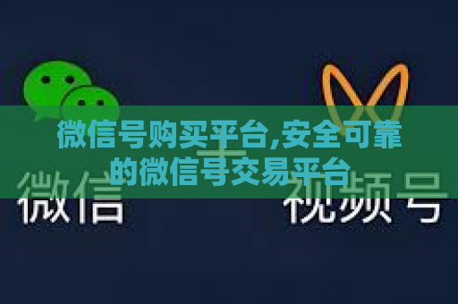 微信号购买平台,安全可靠的微信号交易平台