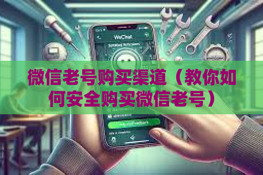 微信老号购买渠道（教你如何安全购买微信老号）