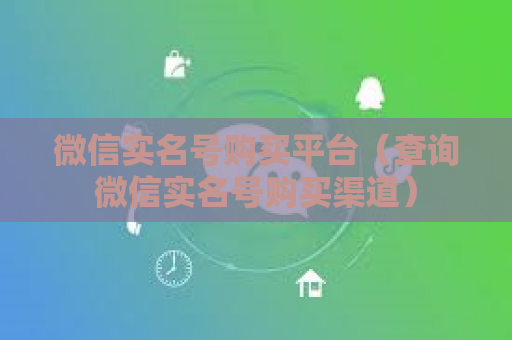 微信实名号购买平台（查询微信实名号购买渠道）