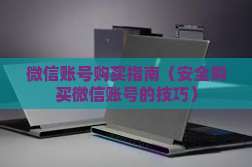 微信账号购买指南（安全购买微信账号的技巧）